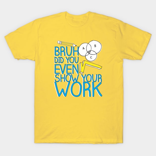 Did you even show your work bro? T-Shirt by Crazy Collective